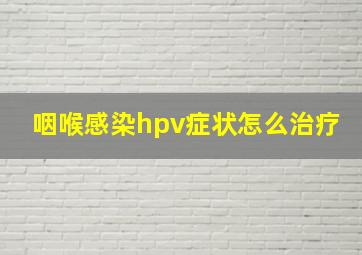 咽喉感染hpv症状怎么治疗