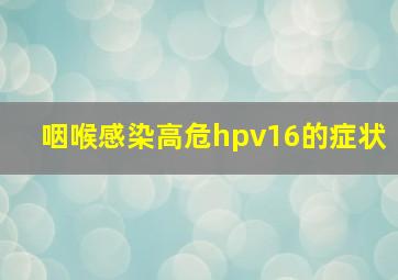 咽喉感染高危hpv16的症状