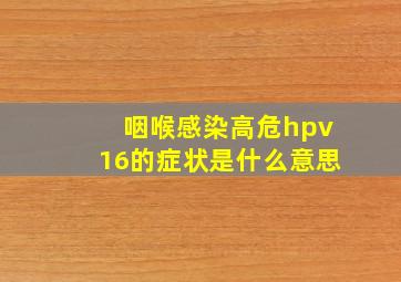 咽喉感染高危hpv16的症状是什么意思