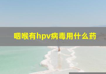 咽喉有hpv病毒用什么药