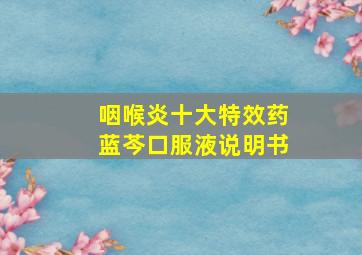 咽喉炎十大特效药蓝芩口服液说明书