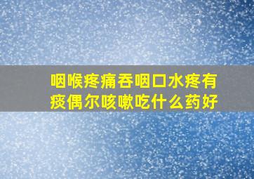 咽喉疼痛吞咽口水疼有痰偶尔咳嗽吃什么药好