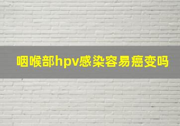 咽喉部hpv感染容易癌变吗