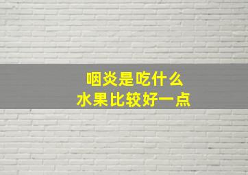 咽炎是吃什么水果比较好一点