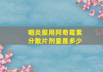 咽炎服用阿奇霉素分散片剂量是多少