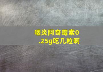 咽炎阿奇霉素0.25g吃几粒啊