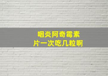 咽炎阿奇霉素片一次吃几粒啊