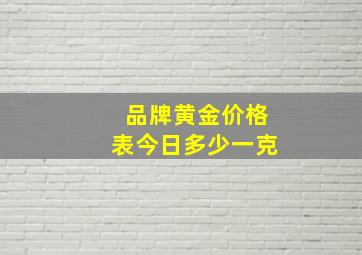 品牌黄金价格表今日多少一克