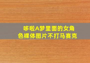 哆啦A梦里面的女角色裸体图片不打马赛克