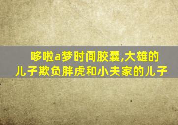 哆啦a梦时间胶囊,大雄的儿子欺负胖虎和小夫家的儿子