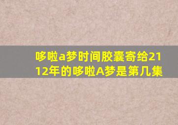 哆啦a梦时间胶囊寄给2112年的哆啦A梦是第几集