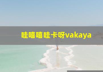 哇嘻嘻哇卡呀vakaya