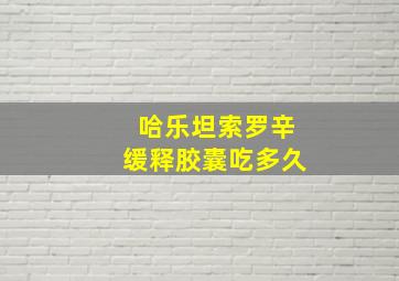 哈乐坦索罗辛缓释胶囊吃多久