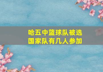 哈五中篮球队被选国家队有几人参加