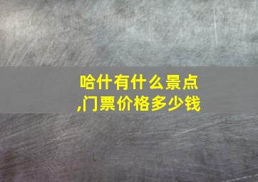 哈什有什么景点,门票价格多少钱