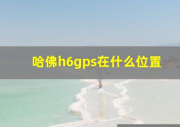 哈佛h6gps在什么位置