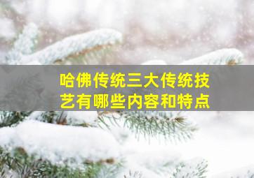 哈佛传统三大传统技艺有哪些内容和特点