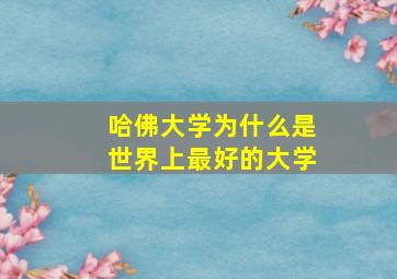 哈佛大学为什么是世界上最好的大学