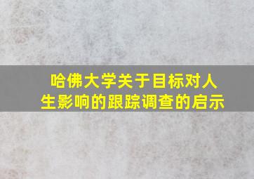 哈佛大学关于目标对人生影响的跟踪调查的启示