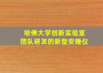 哈佛大学创新实验室团队研发的新型安睡仪