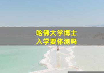 哈佛大学博士入学要体测吗