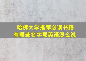 哈佛大学推荐必读书籍有哪些名字呢英语怎么说