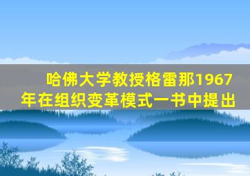 哈佛大学教授格雷那1967年在组织变革模式一书中提出