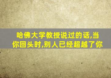 哈佛大学教授说过的话,当你回头时,别人已经超越了你