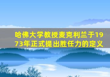 哈佛大学教授麦克利兰于1973年正式提出胜任力的定义