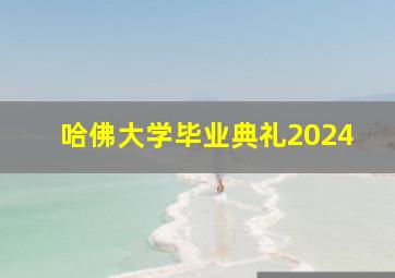 哈佛大学毕业典礼2024