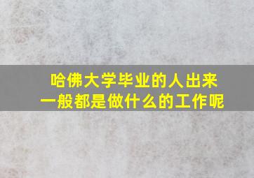 哈佛大学毕业的人出来一般都是做什么的工作呢