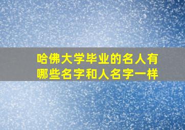 哈佛大学毕业的名人有哪些名字和人名字一样