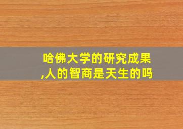 哈佛大学的研究成果,人的智商是天生的吗