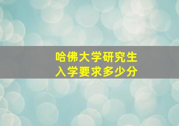 哈佛大学研究生入学要求多少分