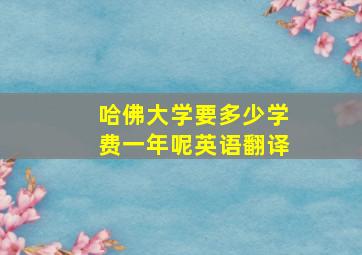 哈佛大学要多少学费一年呢英语翻译