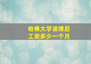 哈佛大学读博后工资多少一个月