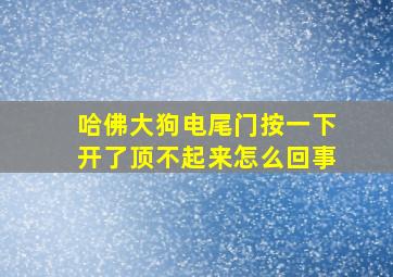 哈佛大狗电尾门按一下开了顶不起来怎么回事