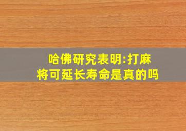 哈佛研究表明:打麻将可延长寿命是真的吗