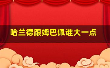 哈兰德跟姆巴佩谁大一点