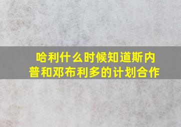 哈利什么时候知道斯内普和邓布利多的计划合作