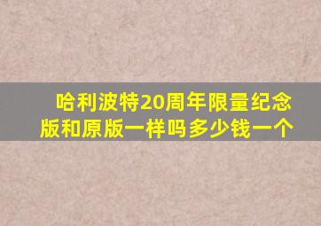 哈利波特20周年限量纪念版和原版一样吗多少钱一个