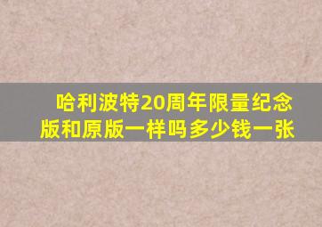 哈利波特20周年限量纪念版和原版一样吗多少钱一张