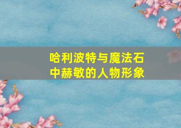 哈利波特与魔法石中赫敏的人物形象