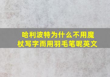 哈利波特为什么不用魔杖写字而用羽毛笔呢英文