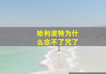 哈利波特为什么念不了咒了