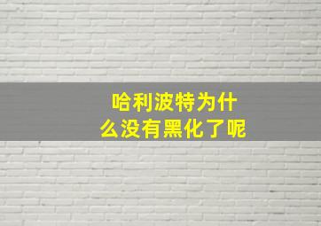 哈利波特为什么没有黑化了呢