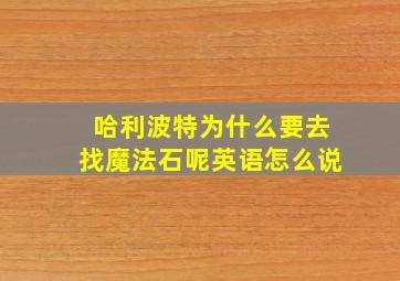 哈利波特为什么要去找魔法石呢英语怎么说