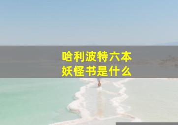 哈利波特六本妖怪书是什么