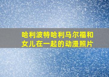 哈利波特哈利马尔福和女儿在一起的动漫照片