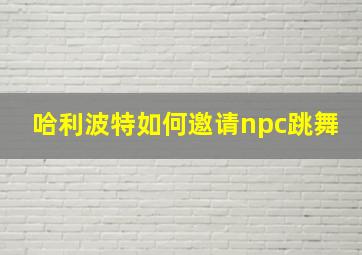 哈利波特如何邀请npc跳舞